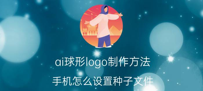 ai球形logo制作方法 手机怎么设置种子文件？